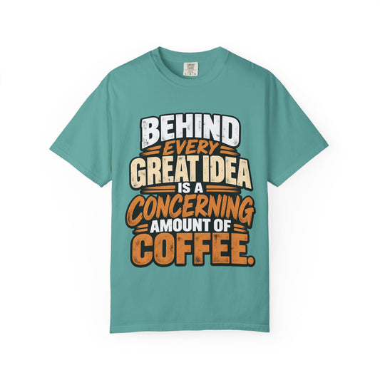 Coffee Quote T-Shirt — "Behind Every Great Idea Is A Concerning Amount Of Coffee"