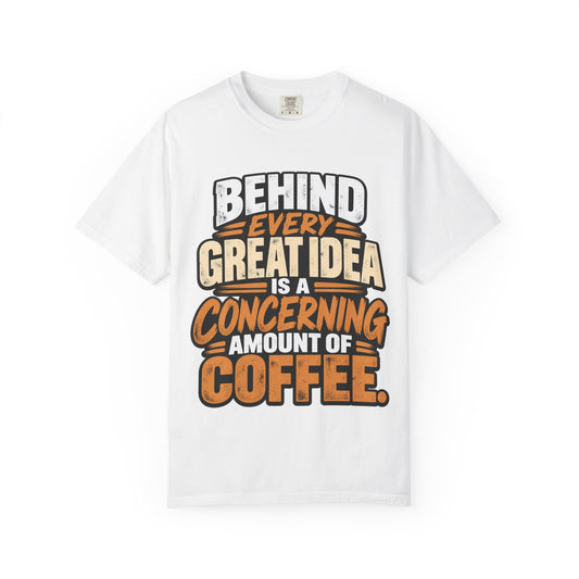 Coffee Quote T-Shirt — "Behind Every Great Idea Is A Concerning Amount Of Coffee"